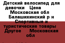 Детский велосипед для девочки › Цена ­ 3 500 - Московская обл., Балашихинский р-н Спортивные и туристические товары » Другое   . Московская обл.